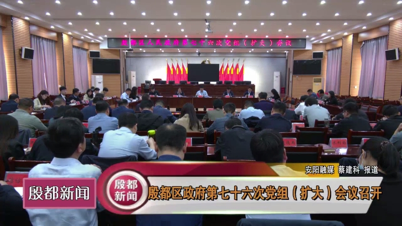 殷都区政府第七十六次党组（扩大）会议召开